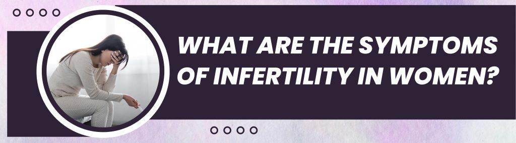 What Are The Symptoms Of Infertility In Women?