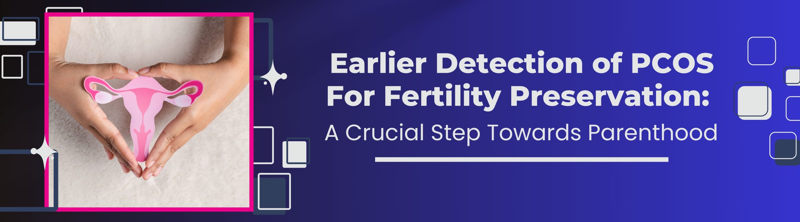 Earlier Detection of PCOS For Fertility Preservation: A Crucial Step Towards Parenthood