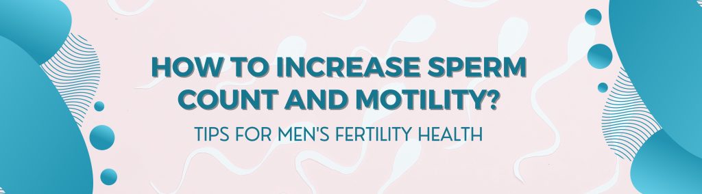 How To Increase Sperm Count and Motility: Tips for Men’s Fertility Health