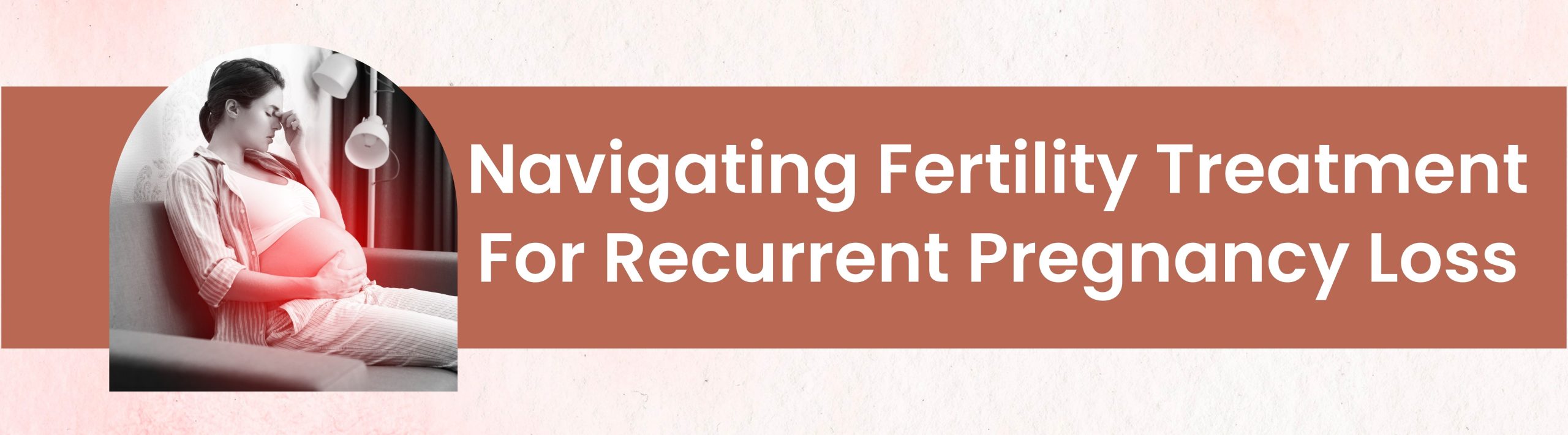 Navigating Fertility Treatment for Recurrent Pregnancy Loss